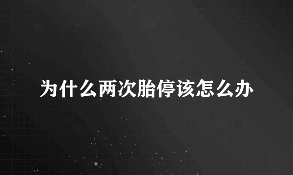 为什么两次胎停该怎么办
