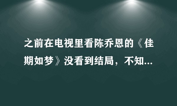 之前在电视里看陈乔恩的《佳期如梦》没看到结局，不知道在哪里能找到这部片子？