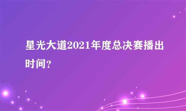 星光大道2021年度总决赛播出时间？