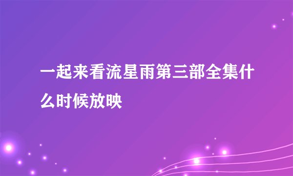 一起来看流星雨第三部全集什么时候放映