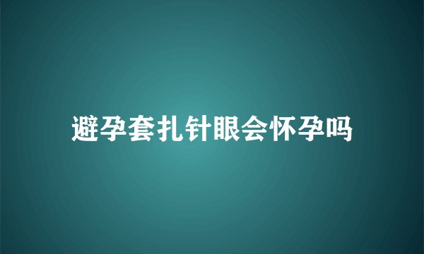 避孕套扎针眼会怀孕吗