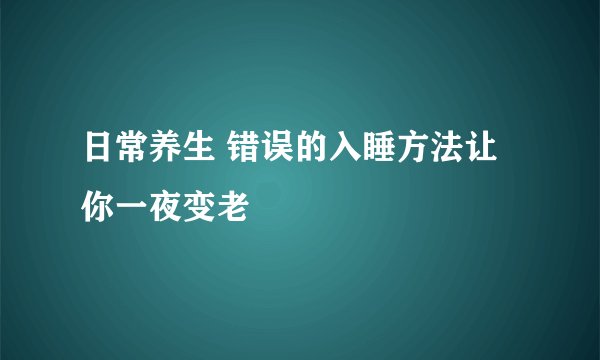 日常养生 错误的入睡方法让你一夜变老
