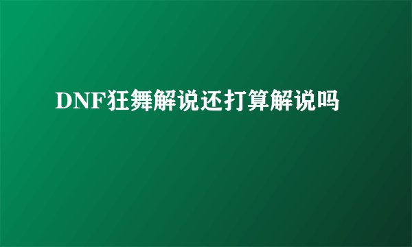 DNF狂舞解说还打算解说吗
