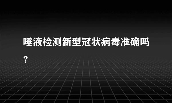 唾液检测新型冠状病毒准确吗？