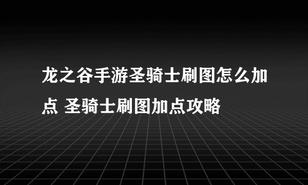 龙之谷手游圣骑士刷图怎么加点 圣骑士刷图加点攻略