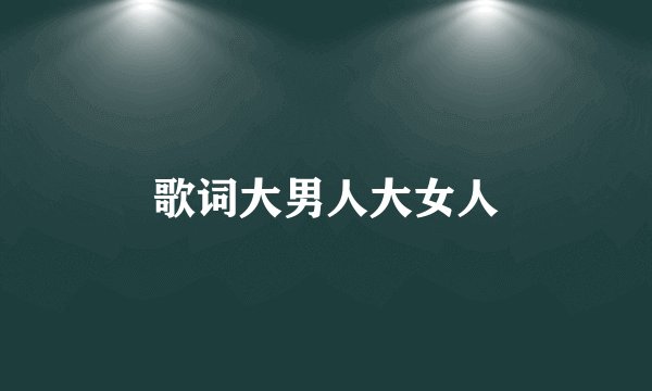 歌词大男人大女人