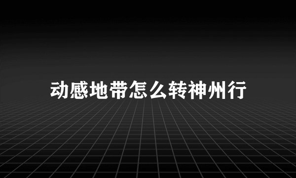 动感地带怎么转神州行