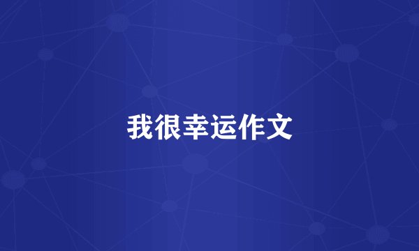 我很幸运作文