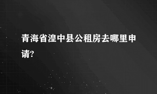 青海省湟中县公租房去哪里申请?