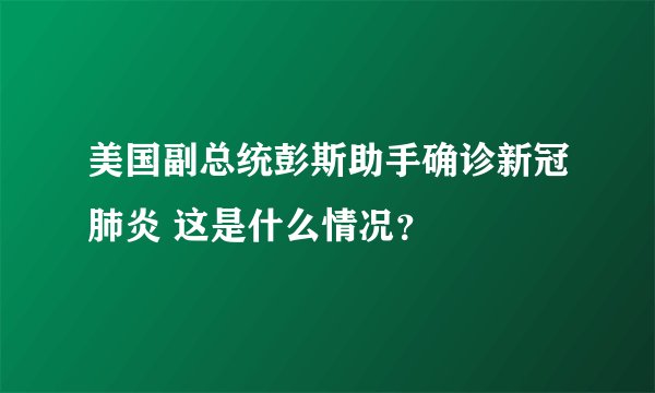 美国副总统彭斯助手确诊新冠肺炎 这是什么情况？