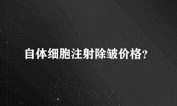 自体细胞注射除皱价格？