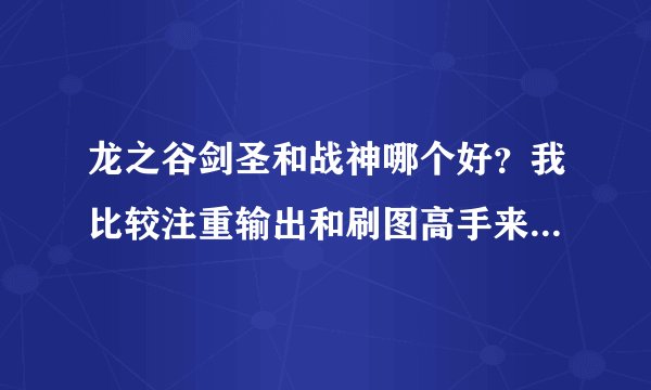龙之谷剑圣和战神哪个好?我比较注重输出和刷图高手来点建议谢谢