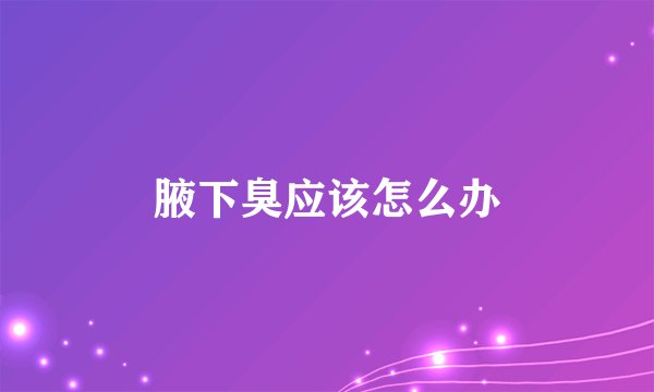 腋下臭应该怎么办