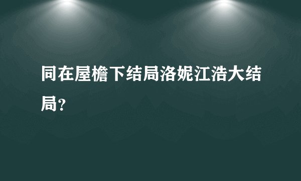 同在屋檐下结局洛妮江浩大结局？