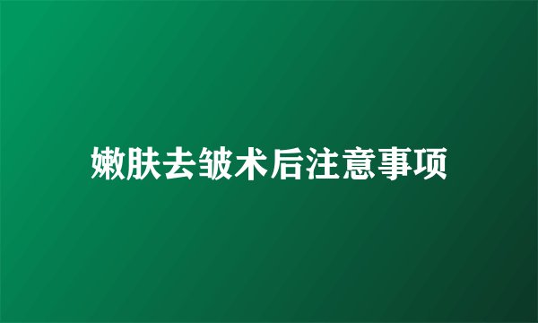 嫩肤去皱术后注意事项