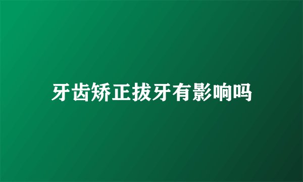 牙齿矫正拔牙有影响吗
