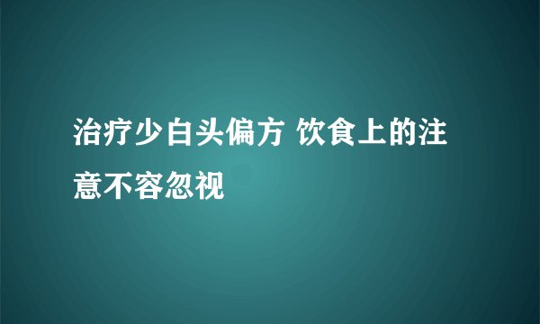 治疗少白头偏方 饮食上的注意不容忽视