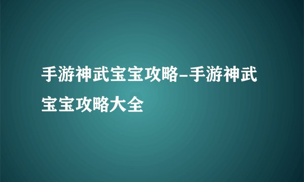 手游神武宝宝攻略-手游神武宝宝攻略大全