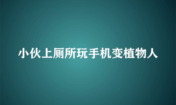 小伙上厕所玩手机变植物人