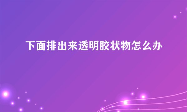 下面排出来透明胶状物怎么办