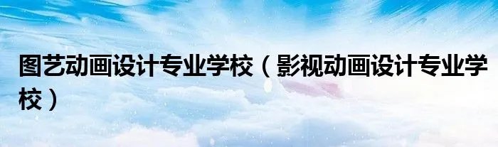 图艺动画设计专业学校（影视动画设计专业学校）