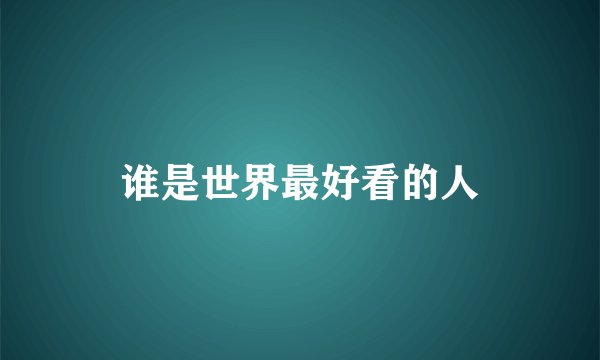 谁是世界最好看的人