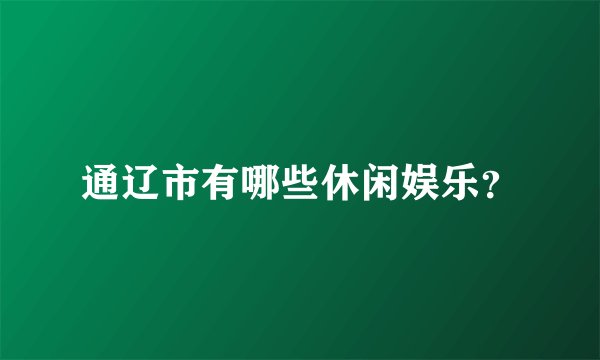 通辽市有哪些休闲娱乐?