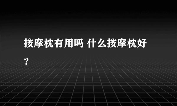 按摩枕有用吗 什么按摩枕好？