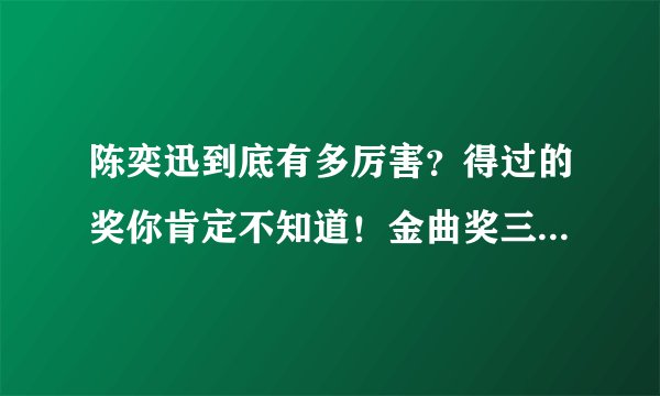 陈奕迅到底有多厉害?得过的奖你肯定不知道!金曲奖三度封王!