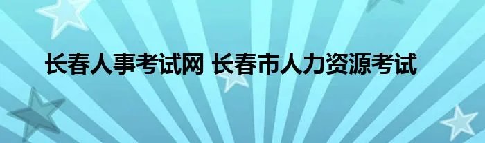 长春人事考试网 长春市人力资源考试