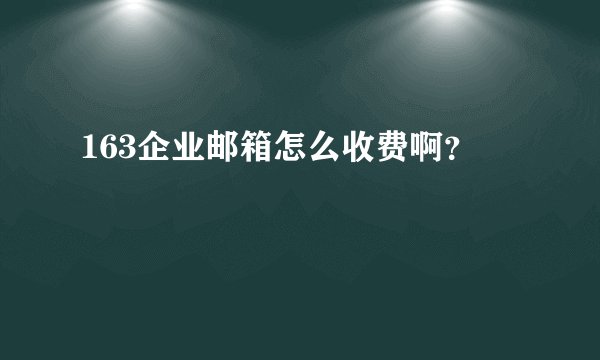 163企业邮箱怎么收费啊？