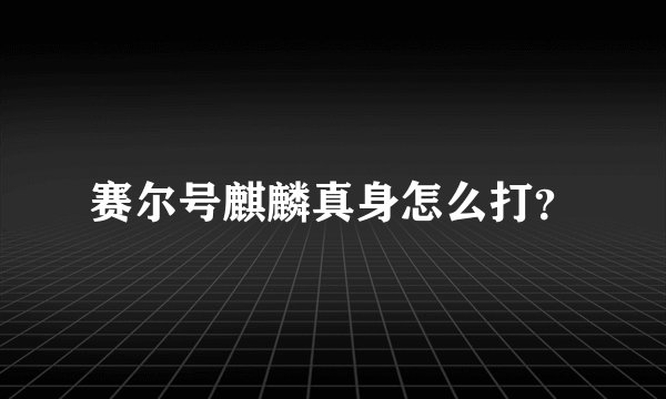 赛尔号麒麟真身怎么打?