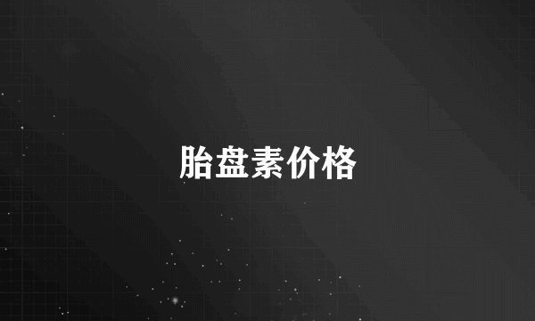 胎盘素价格