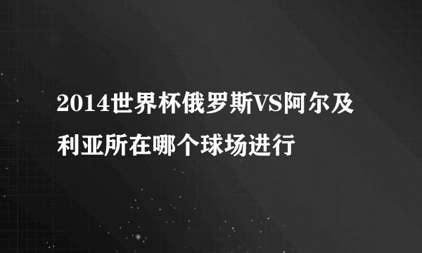 2014世界杯俄罗斯VS阿尔及利亚所在哪个球场进行