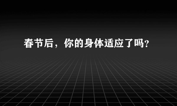 春节后,你的身体适应了吗?