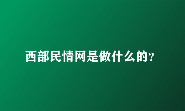 西部民情网是做什么的?