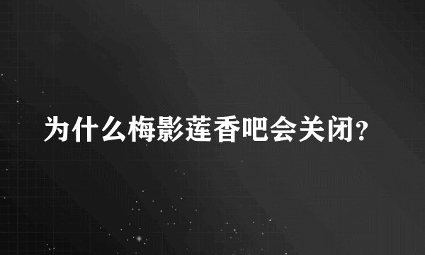 为什么梅影莲香吧会关闭？