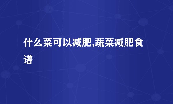 什么菜可以减肥,蔬菜减肥食谱