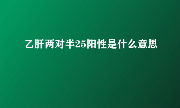 乙肝两对半25阳性是什么意思