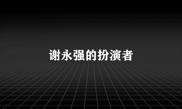 谢永强的扮演者