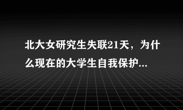 北大女研究生失联21天，为什么现在的大学生自我保护能力比较差？