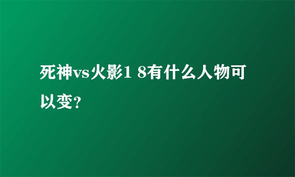 死神vs火影1 8有什么人物可以变？