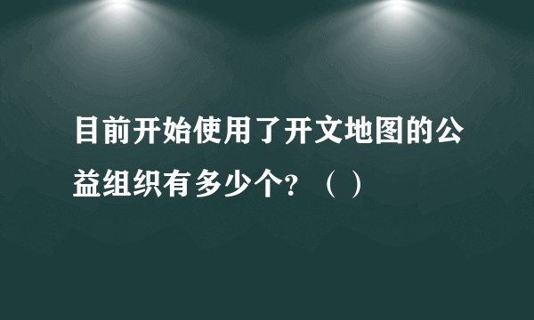 目前开始使用了开文地图的公益组织有多少个？（）