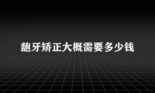 龅牙矫正大概需要多少钱