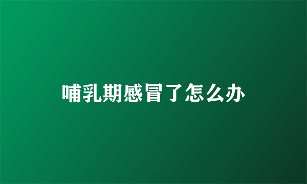 哺乳期感冒了怎么办