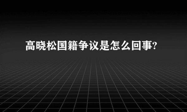 高晓松国籍争议是怎么回事?