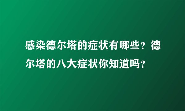 感染德尔塔的症状有哪些?德尔塔的八大症状你知道吗?