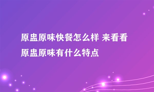 原盅原味快餐怎么样 来看看原盅原味有什么特点