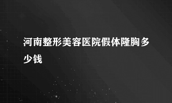 河南整形美容医院假体隆胸多少钱