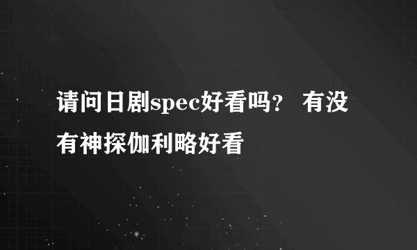请问日剧spec好看吗? 有没有神探伽利略好看